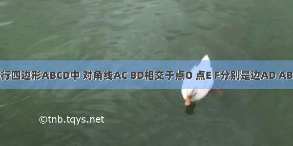 如图 在平行四边形ABCD中 对角线AC BD相交于点O 点E F分别是边AD AB的中点 EF