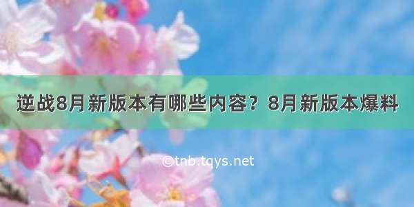 逆战8月新版本有哪些内容？8月新版本爆料