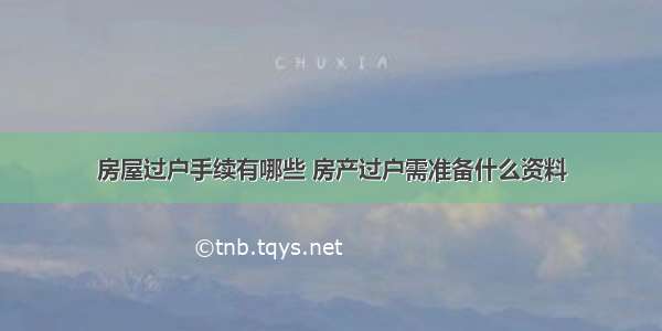 房屋过户手续有哪些 房产过户需准备什么资料