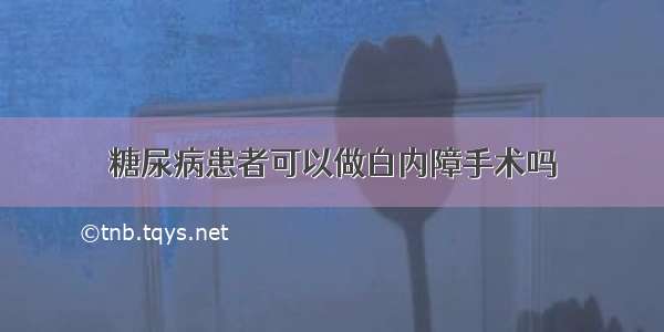 糖尿病患者可以做白内障手术吗