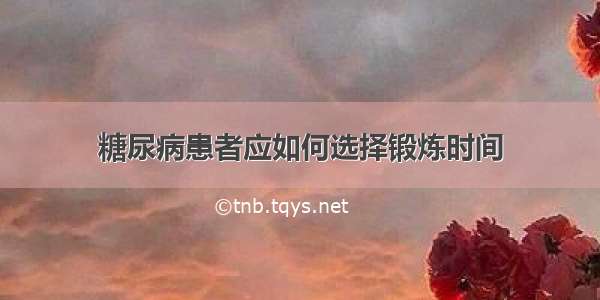 糖尿病患者应如何选择锻炼时间