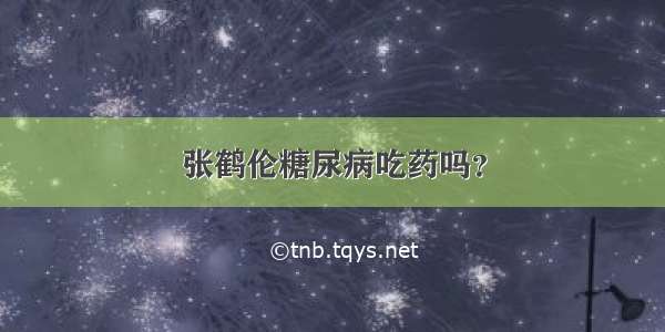 张鹤伦糖尿病吃药吗？