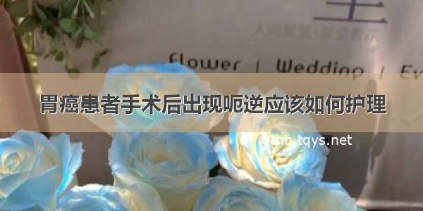 胃癌患者手术后出现呃逆应该如何护理