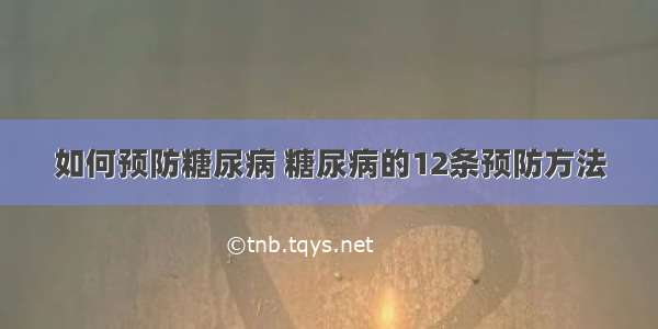 如何预防糖尿病 糖尿病的12条预防方法