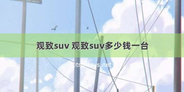 观致suv 观致suv多少钱一台