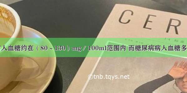 正常人血糖约在（80～130）mg／100ml范围内 而糖尿病病人血糖多数在