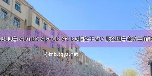 若等腰梯形ABCD中 AD∥BC AB=CD AC BD相交于点O 那么图中全等三角形共有________