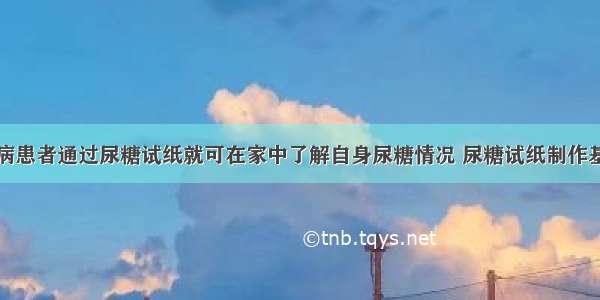 单选题糖尿病患者通过尿糖试纸就可在家中了解自身尿糖情况 尿糖试纸制作基于一项生物