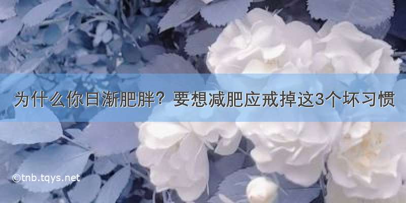 为什么你日渐肥胖？要想减肥应戒掉这3个坏习惯