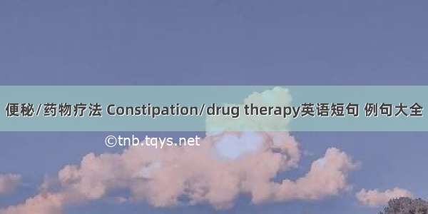 便秘/药物疗法 Constipation/drug therapy英语短句 例句大全