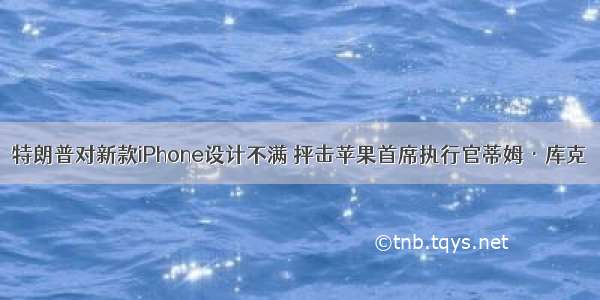 特朗普对新款iPhone设计不满 抨击苹果首席执行官蒂姆·库克