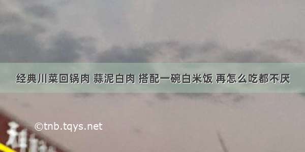 经典川菜回锅肉 蒜泥白肉 搭配一碗白米饭 再怎么吃都不厌