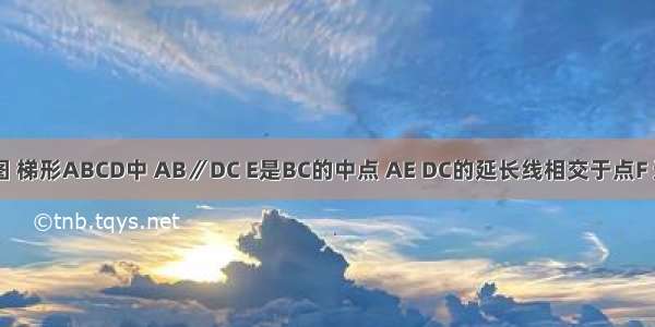 已知：如图 梯形ABCD中 AB∥DC E是BC的中点 AE DC的延长线相交于点F 连接AC BF