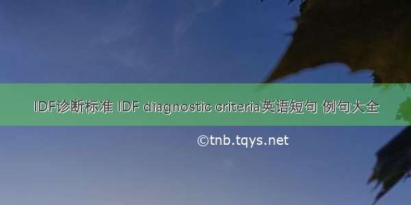 IDF诊断标准 IDF diagnostic criteria英语短句 例句大全