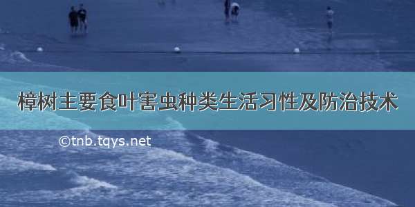 樟树主要食叶害虫种类生活习性及防治技术