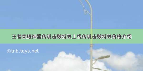 王者荣耀神器传说击败特效上线传说击败特效价格介绍