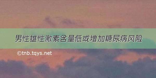 男性雄性激素含量低或增加糖尿病风险