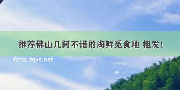 推荐佛山几间不错的海鲜觅食地 粗发！