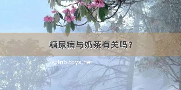 糖尿病与奶茶有关吗？