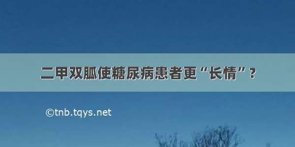 二甲双胍使糖尿病患者更“长情”？