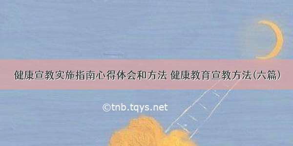 健康宣教实施指南心得体会和方法 健康教育宣教方法(六篇)