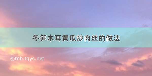 冬笋木耳黄瓜炒肉丝的做法