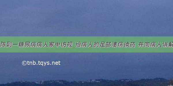 社区护士小陈到一糖尿病病人家中访视 给病人的足部溃疡换药 并向病人讲解糖尿病的相