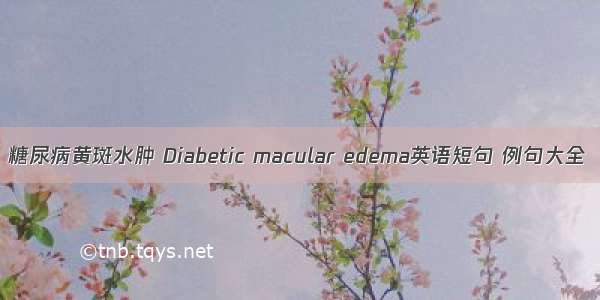 糖尿病黄斑水肿 Diabetic macular edema英语短句 例句大全