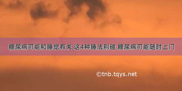 糖尿病可能和睡觉有关 这4种睡法别碰 糖尿病可能随时上门