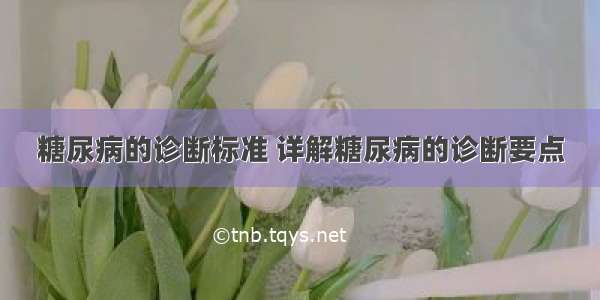 糖尿病的诊断标准 详解糖尿病的诊断要点