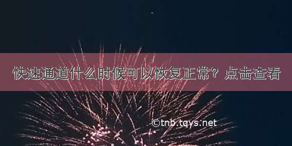 快速通道什么时候可以恢复正常？点击查看