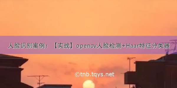 人脸识别案例：【实战】opencv人脸检测+Haar特征分类器