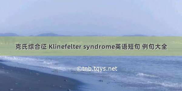 克氏综合征 Klinefelter syndrome英语短句 例句大全