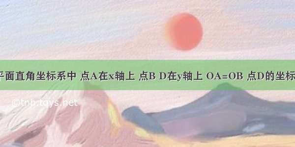 如图 在平面直角坐标系中 点A在x轴上 点B D在y轴上 OA=OB 点D的坐标为（0 4）