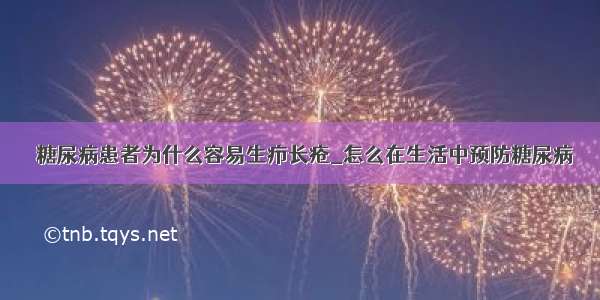 ​糖尿病患者为什么容易生疖长疮_怎么在生活中预防糖尿病