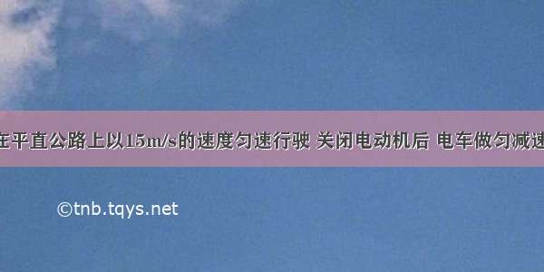 无轨电车在平直公路上以15m/s的速度匀速行驶 关闭电动机后 电车做匀减速直线运动 