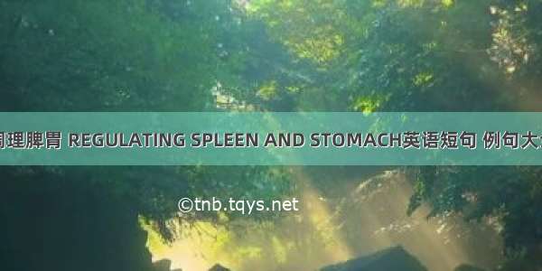 调理脾胃 REGULATING SPLEEN AND STOMACH英语短句 例句大全