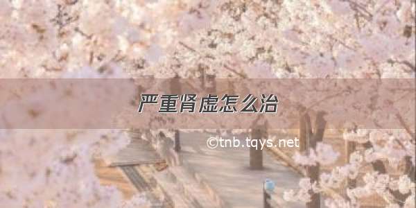 严重肾虚怎么治