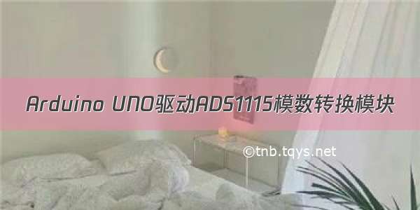 Arduino UNO驱动ADS1115模数转换模块