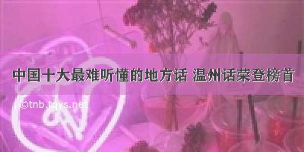 中国十大最难听懂的地方话 温州话荣登榜首