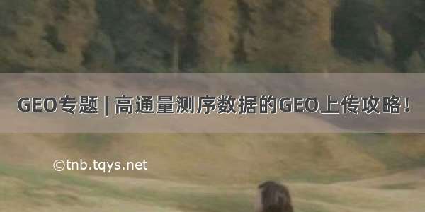 GEO专题 | 高通量测序数据的GEO上传攻略！