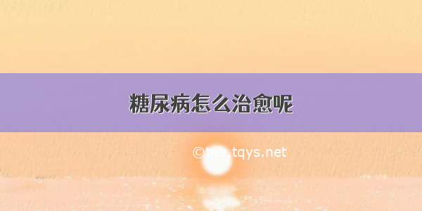 糖尿病怎么治愈呢