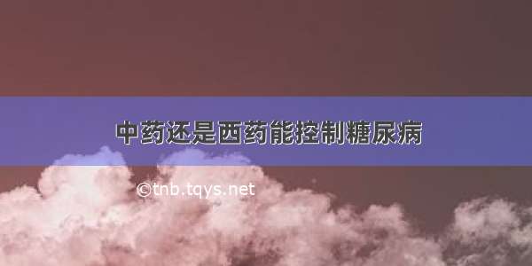 中药还是西药能控制糖尿病