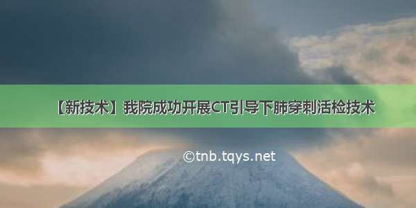 【新技术】我院成功开展CT引导下肺穿刺活检技术