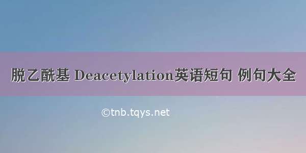 脱乙酰基 Deacetylation英语短句 例句大全