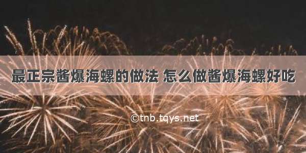 最正宗酱爆海螺的做法 怎么做酱爆海螺好吃