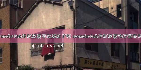 wonderlab净肝胶囊可以减肚子吗 wonderlab净肝胶囊18岁能吃吗