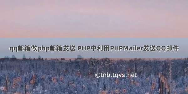 qq邮箱做php邮箱发送 PHP中利用PHPMailer发送QQ邮件