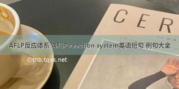 AFLP反应体系 AFLP reaction system英语短句 例句大全