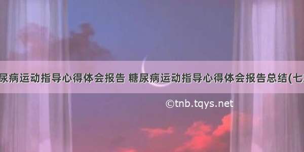 糖尿病运动指导心得体会报告 糖尿病运动指导心得体会报告总结(七篇)